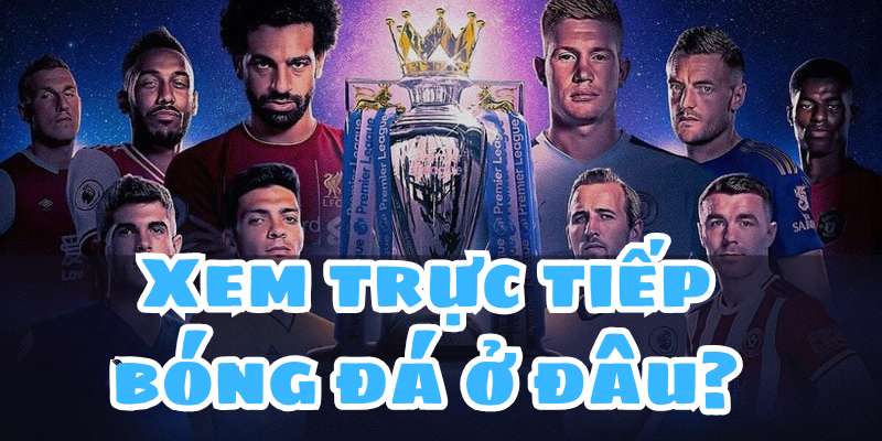 Xem trực tiếp bóng đá ở đâu